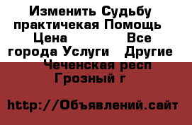 Изменить Судьбу, практичекая Помощь › Цена ­ 15 000 - Все города Услуги » Другие   . Чеченская респ.,Грозный г.